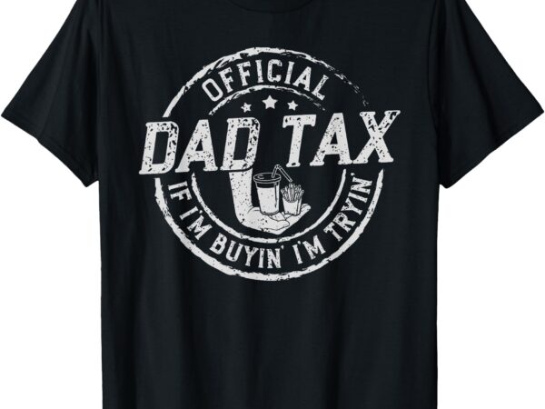 Dad tax if i’m buyin’ i’m tryin’ funny fathers day fast food t-shirt