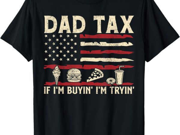 Dad tax if i’m buyin’ i’m tryin’ usa flag funny father’s day t-shirt