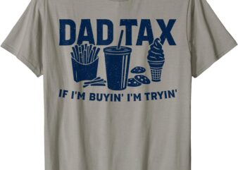 Dad Tax If I’m Buying I’m Trying Funny Dad Tax Buying Trying T-Shirt