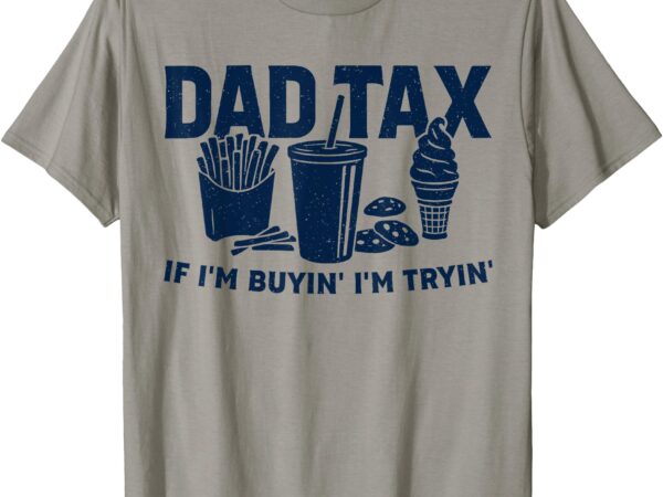 Dad tax if i’m buying i’m trying funny dad tax buying trying t-shirt