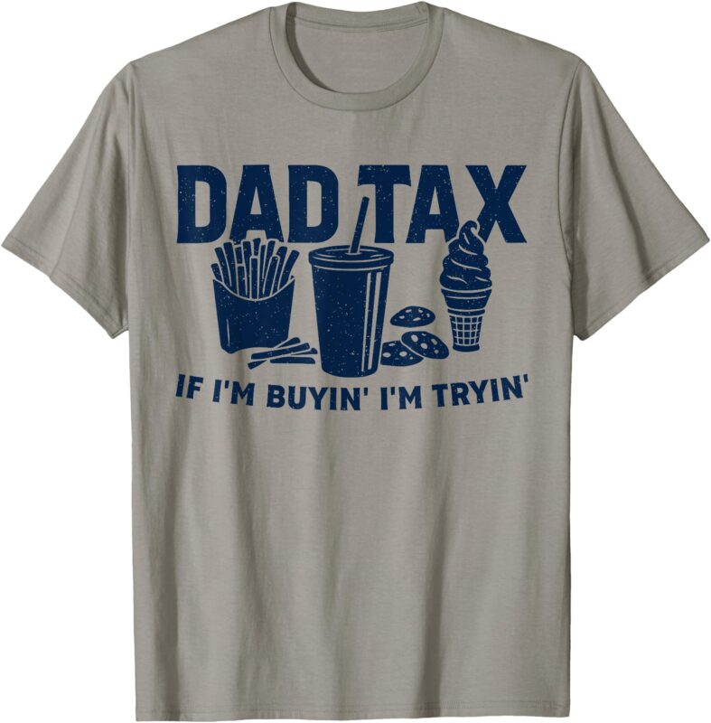 Dad Tax If I’m Buying I’m Trying Funny Dad Tax Buying Trying T-Shirt