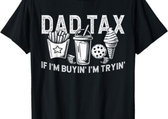 Dad Tax if I’m Buyin’ I’m Tryin’ Fast Food Dad Joke T-Shirt