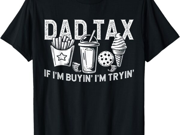 Dad tax if i’m buyin’ i’m tryin’ fast food dad joke t-shirt