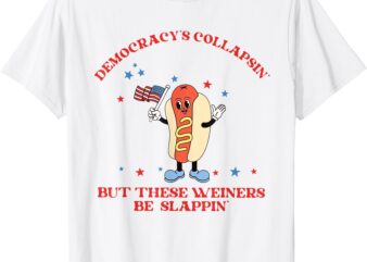 Democracy Collapsing’ But These Weiners Be Slappin’ T-Shirt