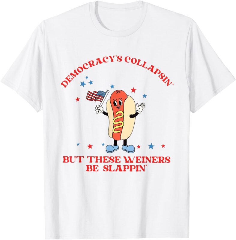 Democracy Collapsing’ But These Weiners Be Slappin’ T-Shirt
