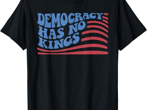 Democracy has no kings american flag 4th of july t-shirt