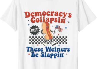 Democracy Is Collapsing But These Wieners Be Slapping Funny T-Shirt