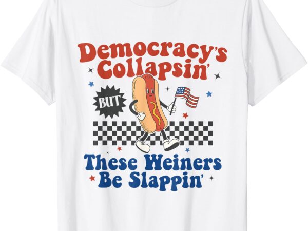 Democracy is collapsing but these wieners be slapping funny t-shirt