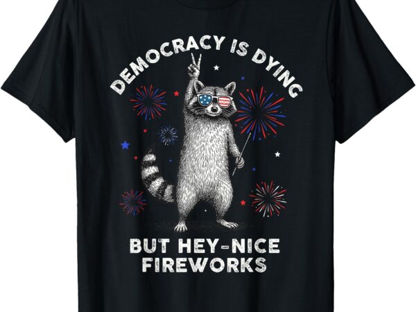 Democracy is dying but hey nice firework raccoon 4th of july t-shirt