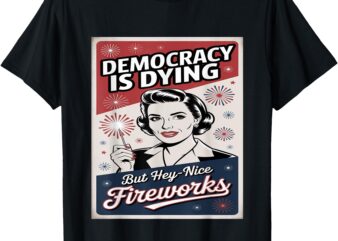 Democracy Is Dying But Hey Nice Fireworks 4th Of July coldly T-Shirt