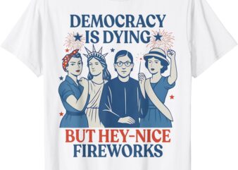 Democracy Is Dying But Hey Nice Fireworks Funny 4th Of July T-Shirt