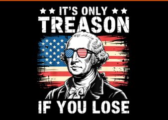It's only treason if you lose 4th of july george washington png, 4th of july george washington png