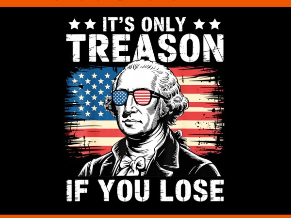 It’s only treason if you lose 4th of july george washington png, 4th of july george washington png t shirt design for sale It’s only treason if you lose 4th of july george washington png, 4th of july george washington png t shirt design for sale