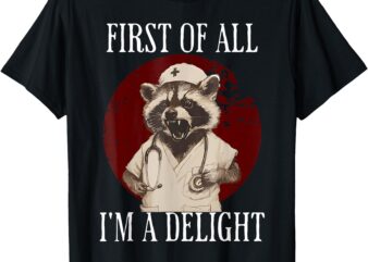 First Of All I’m A Delight Raccoon Nurse Funny Raccoon T-Shirt