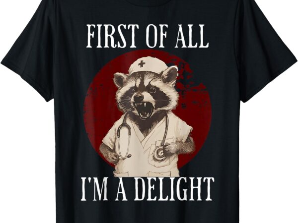 First of all i’m a delight raccoon nurse funny raccoon t-shirt