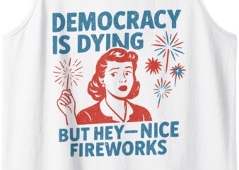Funny Democracy Is Dying But Hey Nice Fireworks 4th Of July Tank Top