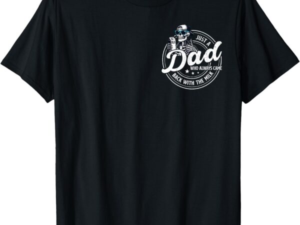 Funny just a dad who always came back with the milk t-shirt