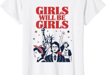 Girl Will be Girls Patriotic Feminist Fourth of July T-Shirt