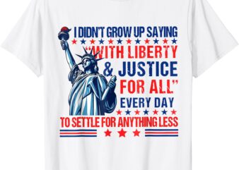 I Didn’t Grow Up Saying With Liberty And Justice For All T-Shirt