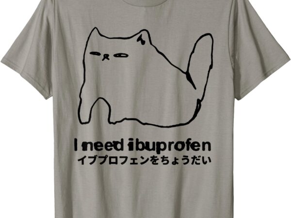 I need ibuprofen funny cat meme japanese t-shirt