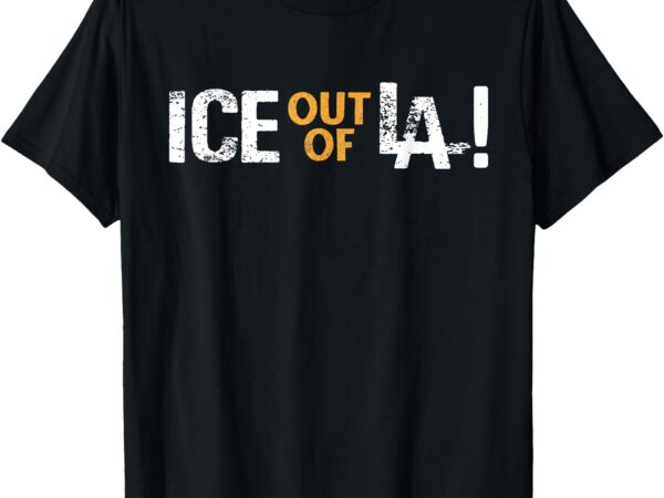 Ice out of la immigration protests usa los angeles anti-ice t-shirt