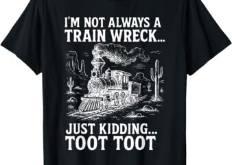 I’m Not Always A Train Wreck Just Kidding Toot Toot T-Shirt