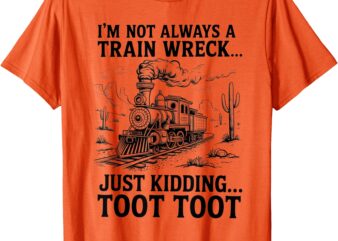 I’m Not Always A Train Wreck Just Kidding Toot Toot Train T-Shirt