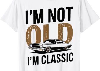 I’m Not Old I’m Classic Funny Car Graphic Father’s Day T-Shirt