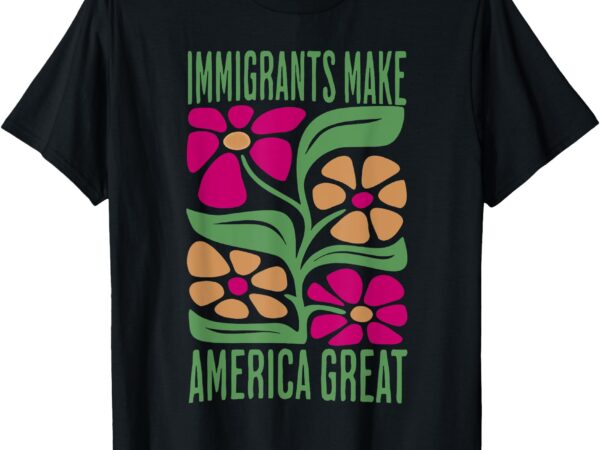 Immigrants make america great florals retro for men women t-shirt