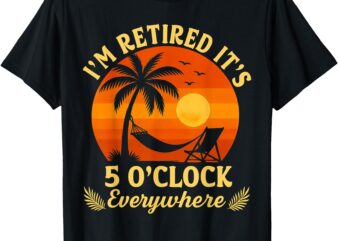 It’s 5 O’Clock Everywhere I’m Retired Summer Retirement 2025 T-Shirt