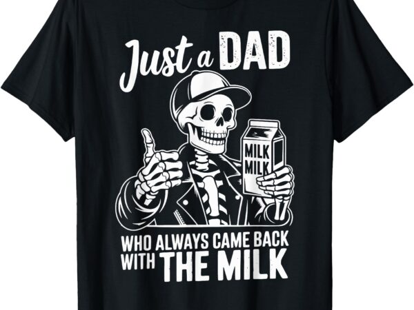 Just a dad who always came back with the milk funny fathers t-shirt