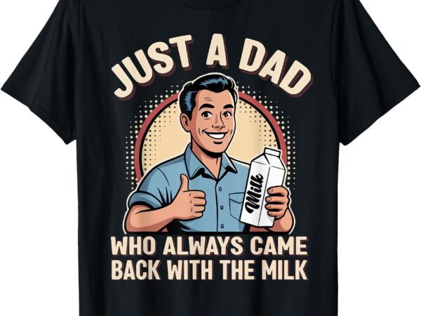 Just a dad who always came back milk funny retro fathers day t-shirt