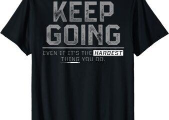Keep Going Even If It’s The Hardest Thing You Do (on back) T-Shirt