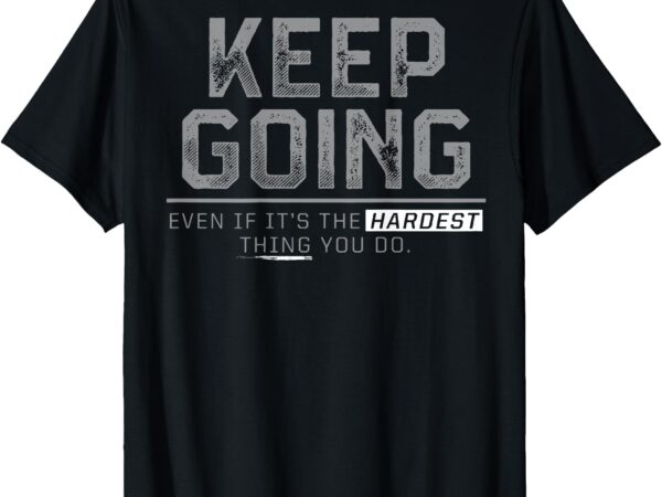 Keep going even if it’s the hardest thing you do (on back) t-shirt
