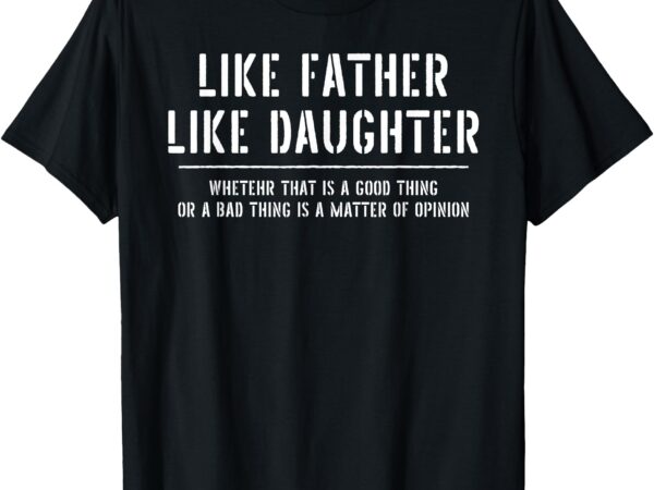 Like father like daughter opinion quote funny t-shirt
