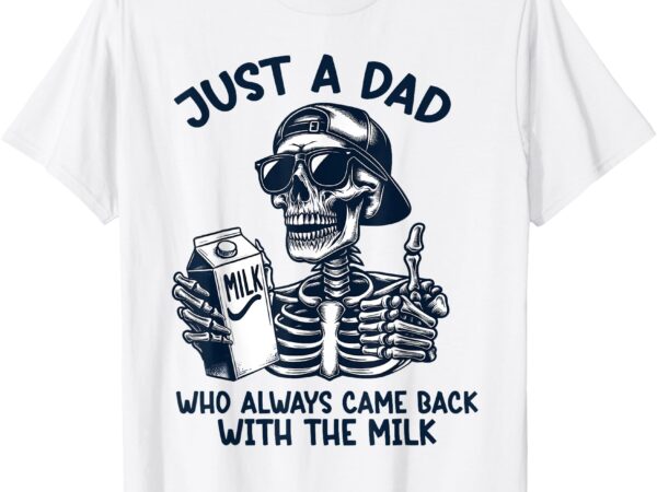 Mens just a dad who always came back with the milk t-shirt