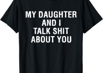 My Daughter AndI Talk Sh t About You Funny Matching T-Shirt