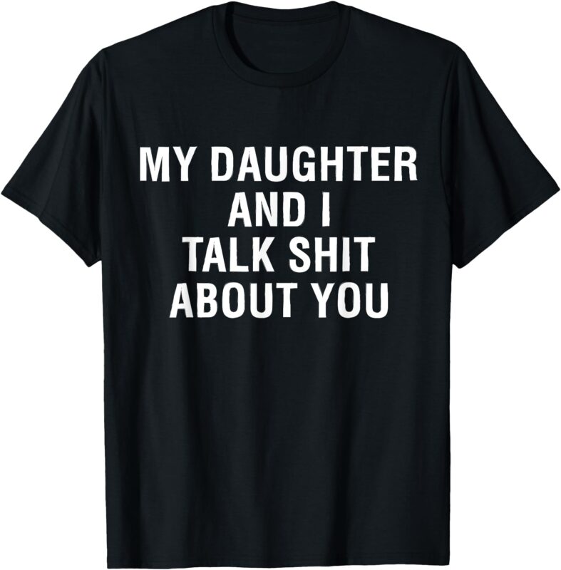 My Daughter AndI Talk Sh t About You Funny Matching T-Shirt