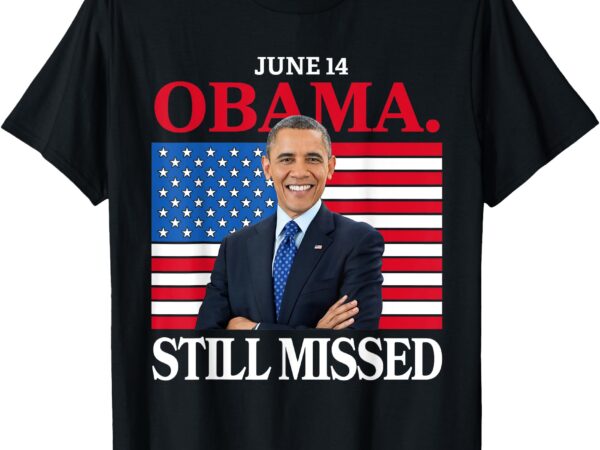 Obama day, june 14 obama still missed appreciation t-shirt