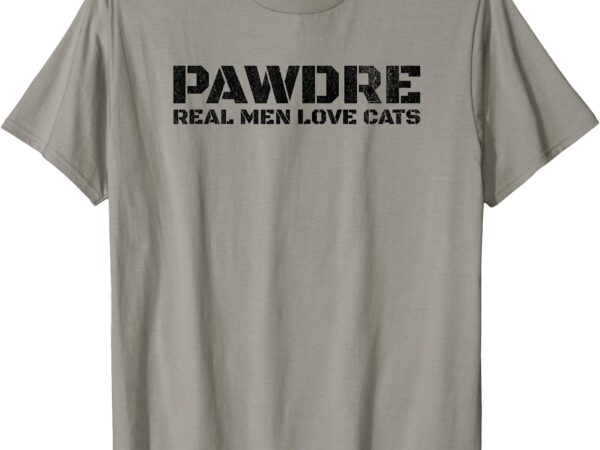 Pawdre, real men love cats. feline father funny cat dad t-shirt