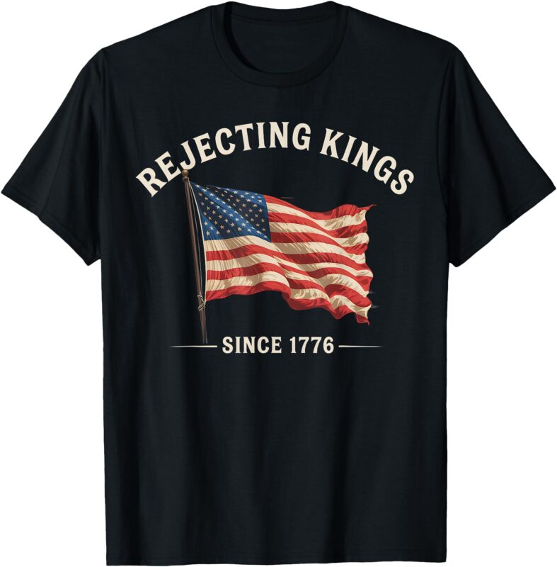 Rejecting Kings Since 1776 American Flag USA 4th Of July T-Shirt