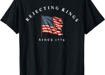 Rejecting Kings Since 1776 Patriotic USA Flag 4th Of July T-Shirt