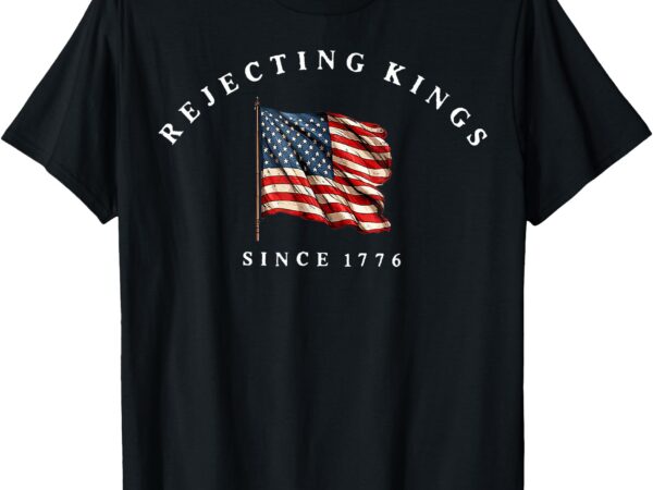 Rejecting kings since 1776 patriotic usa flag 4th of july t-shirt