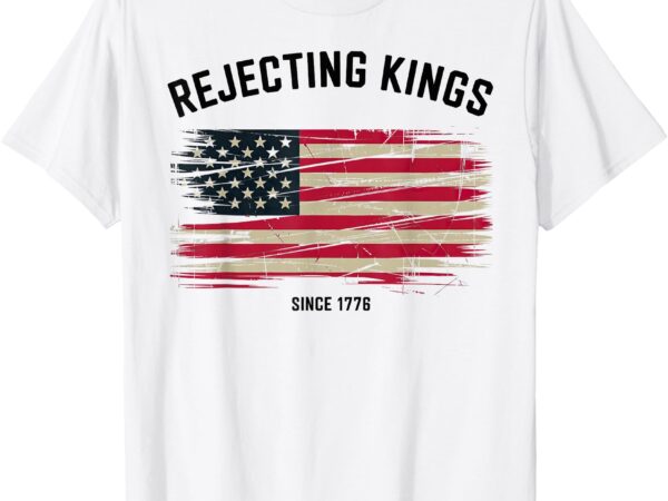 Rejecting kings since 1776 protest t-shirt