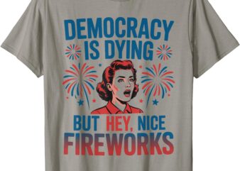 Retro Democracy Is Dying But Hey Nice Fireworks 4th Of July T-Shirt
