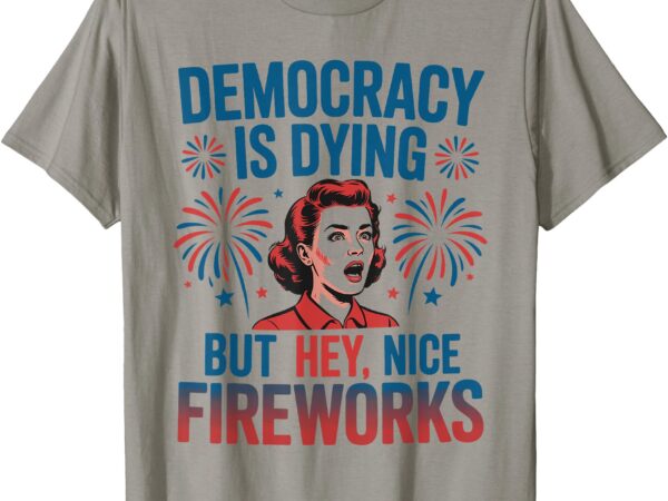 Retro democracy is dying but hey nice fireworks 4th of july t-shirt
