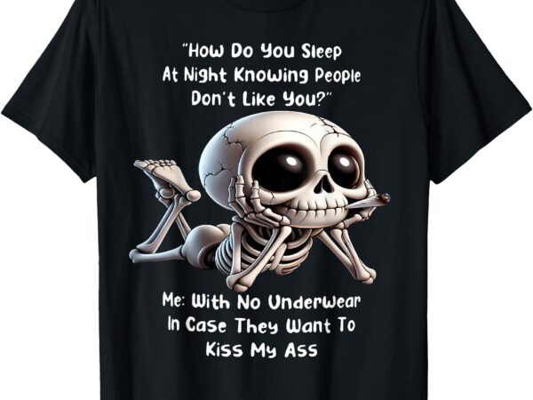 Skeleton how do you sleep at night knowing people don’t like t-shirt