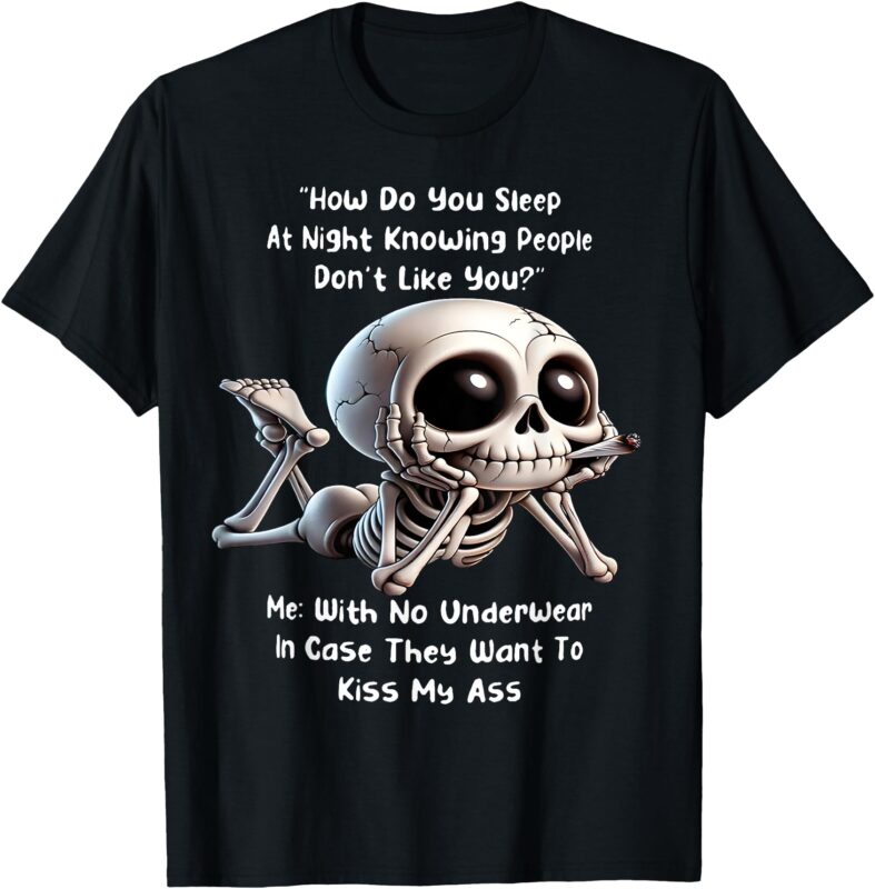 Skeleton How Do You Sleep At Night Knowing People Don’t Like T-Shirt