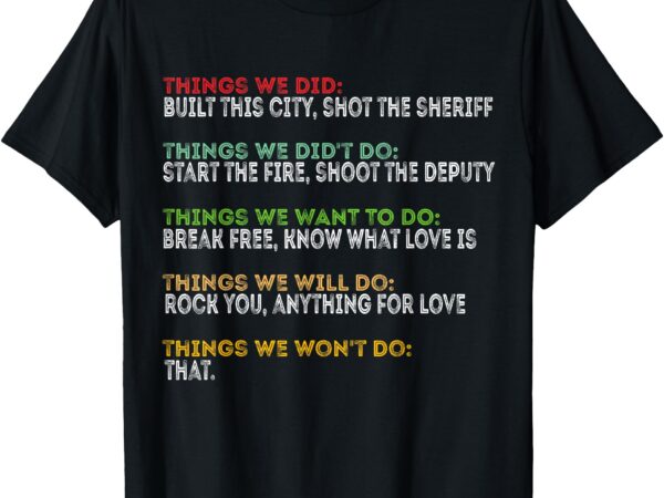 Things we did built this city shot the sheriff start funny t-shirt