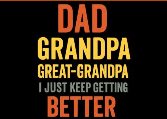 Dad grandpa great grandpa i just keep getting better svg, fathers day svg